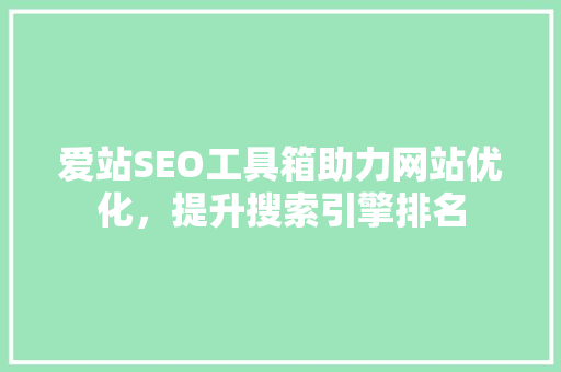 爱站SEO工具箱助力网站优化，提升搜索引擎排名