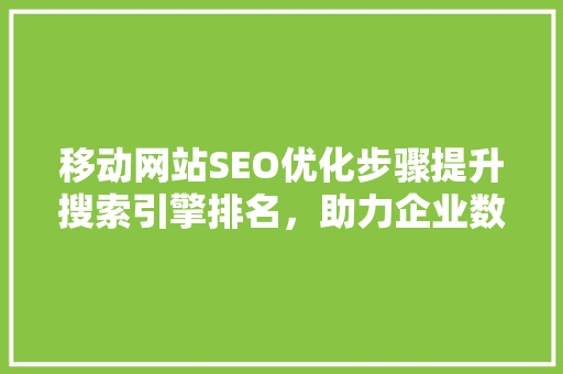 移动网站SEO优化步骤提升搜索引擎排名，助力企业数字化转型
