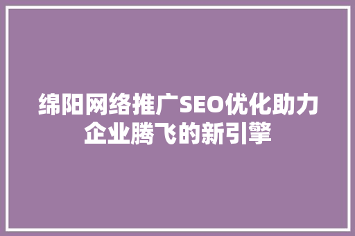 绵阳网络推广SEO优化助力企业腾飞的新引擎