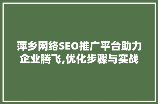 萍乡网络SEO推广平台助力企业腾飞,优化步骤与实战例子 萍乡网络SEO推广平台助力企业腾飞,优化步骤与实战例子