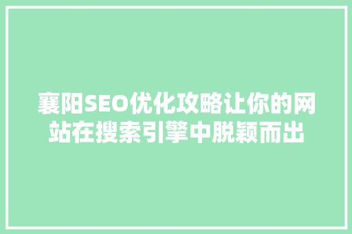 襄阳SEO优化攻略让你的网站在搜索引擎中脱颖而出 襄阳SEO优化攻略让你的网站在搜索引擎中脱颖而出