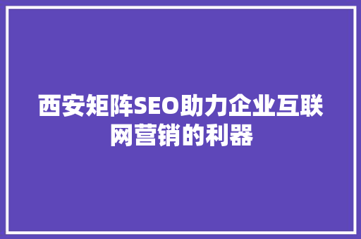 西安矩阵SEO助力企业互联网营销的利器