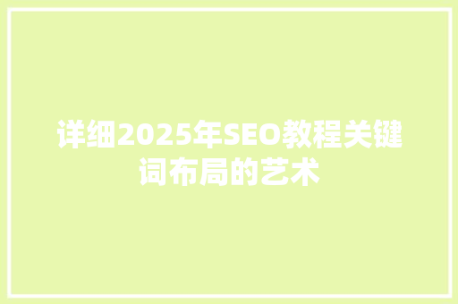 详细2025年SEO教程关键词布局的艺术