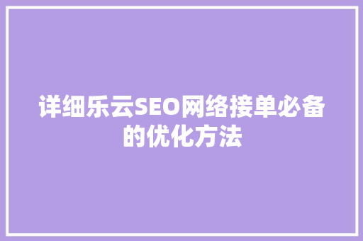 详细乐云SEO网络接单必备的优化方法