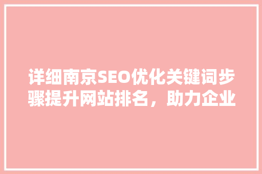 详细南京SEO优化关键词步骤提升网站排名，助力企业腾飞