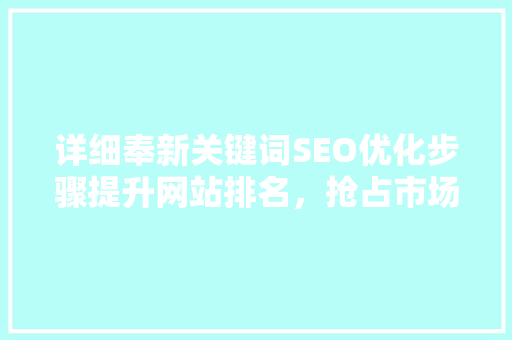 详细奉新关键词SEO优化步骤提升网站排名，抢占市场份额