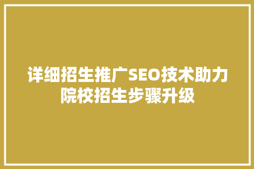 详细招生推广SEO技术助力院校招生步骤升级