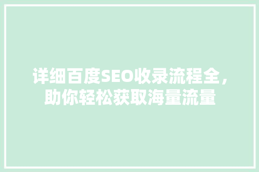 详细百度SEO收录流程全，助你轻松获取海量流量