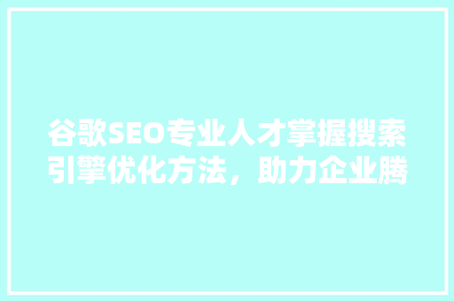 谷歌SEO专业人才掌握搜索引擎优化方法，助力企业腾飞