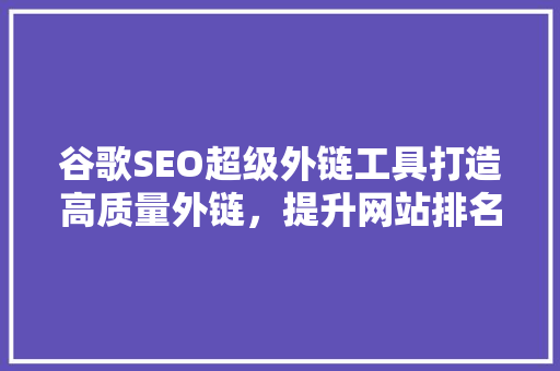 谷歌SEO超级外链工具打造高质量外链，提升网站排名 操作系统