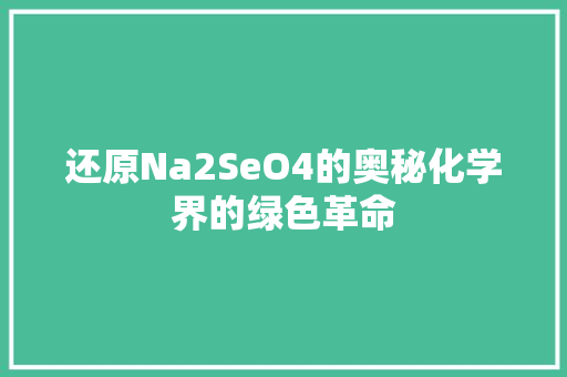 还原Na2SeO4的奥秘化学界的绿色革命 编程语言