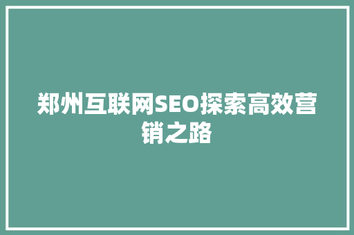 郑州互联网SEO探索高效营销之路