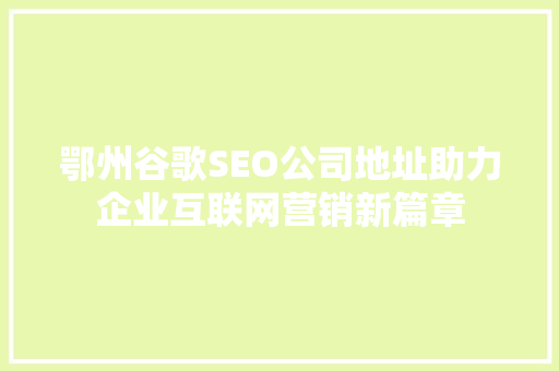 鄂州谷歌SEO公司地址助力企业互联网营销新篇章