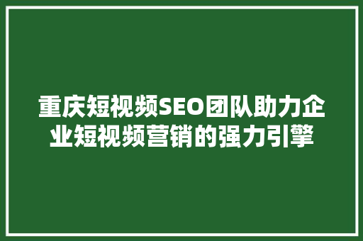 重庆短视频SEO团队助力企业短视频营销的强力引擎 编程语言