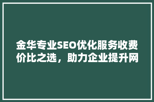 金华专业SEO优化服务收费价比之选，助力企业提升网络竞争力
