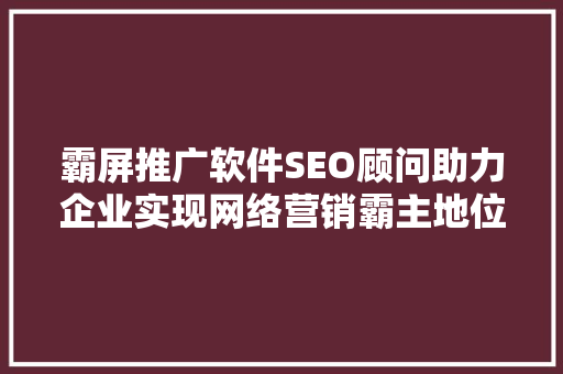 霸屏推广软件SEO顾问助力企业实现网络营销霸主地位