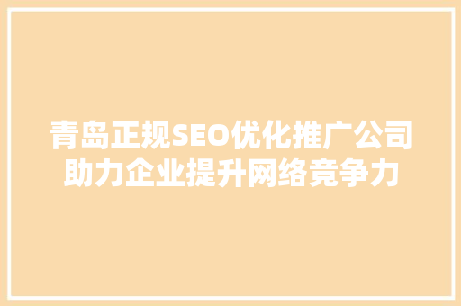青岛正规SEO优化推广公司助力企业提升网络竞争力