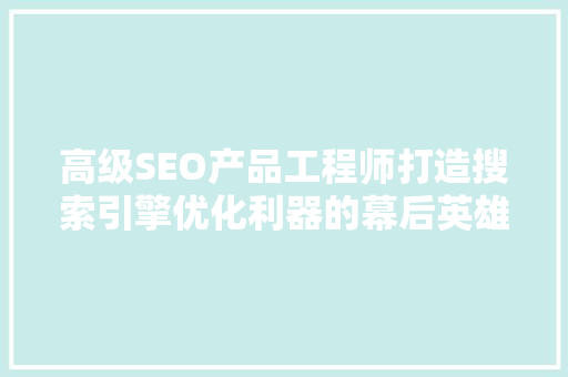 高级SEO产品工程师打造搜索引擎优化利器的幕后英雄