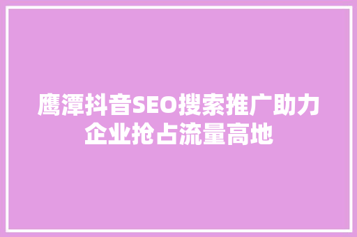 鹰潭抖音SEO搜索推广助力企业抢占流量高地