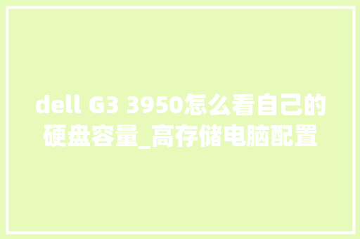 dell G3 3950怎么看自己的硬盘容量_高存储电脑配置怎么看的