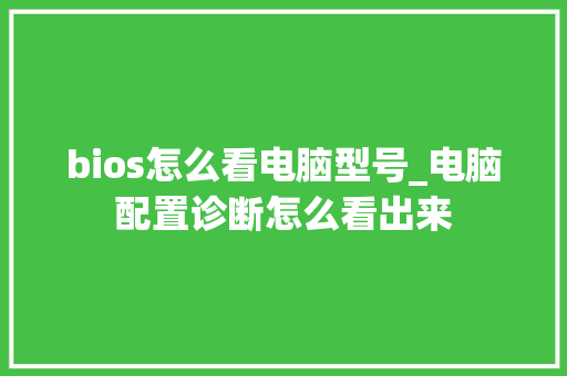bios怎么看电脑型号_电脑配置诊断怎么看出来