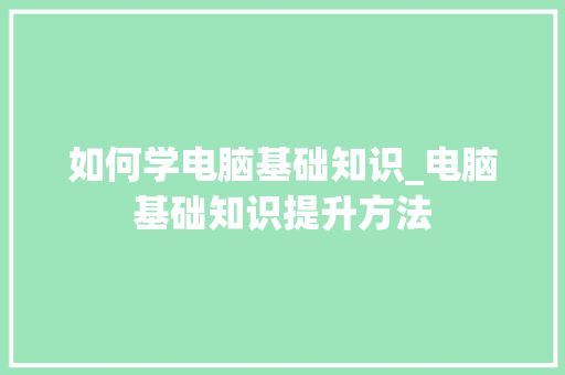 如何学电脑基础知识_电脑基础知识提升方法