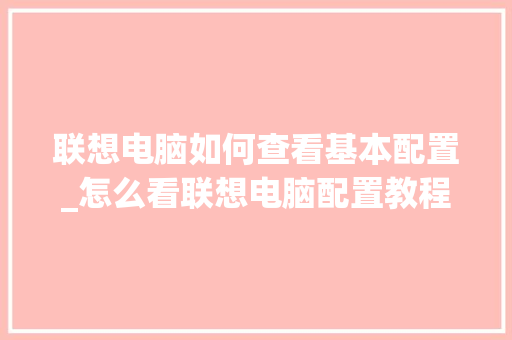 联想电脑如何查看基本配置_怎么看联想电脑配置教程视频