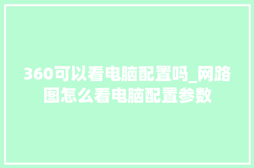 360可以看电脑配置吗_网路图怎么看电脑配置参数