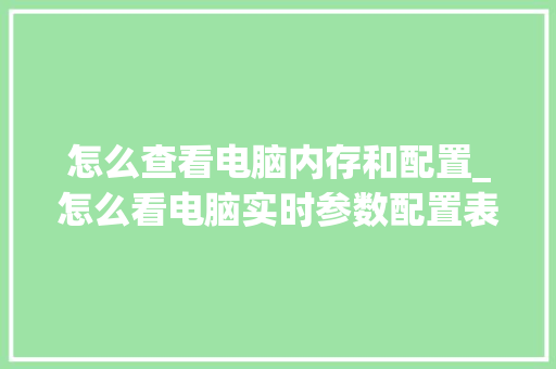怎么查看电脑内存和配置_怎么看电脑实时参数配置表 网络技术