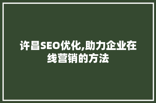 许昌SEO优化,助力企业在线营销的方法 许昌SEO优化,助力企业在线营销的方法 电脑基础