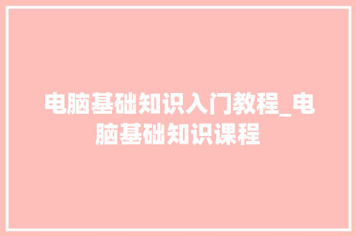 电脑基础知识入门教程_电脑基础知识课程