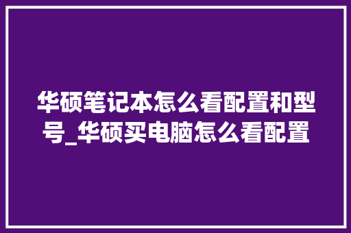 华硕笔记本怎么看配置和型号_华硕买电脑怎么看配置参数