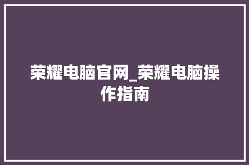 荣耀电脑官网_荣耀电脑操作指南