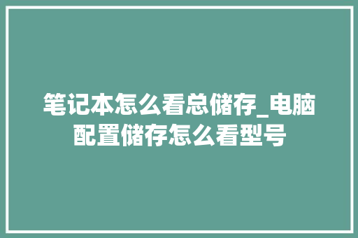 笔记本怎么看总储存_电脑配置储存怎么看型号