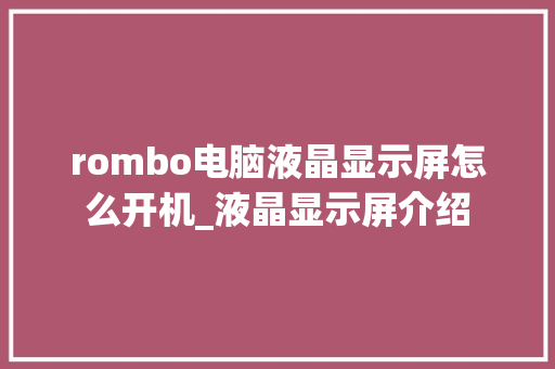 rombo电脑液晶显示屏怎么开机_液晶显示屏介绍 rombo电脑液晶显示屏怎么开机_液晶显示屏介绍