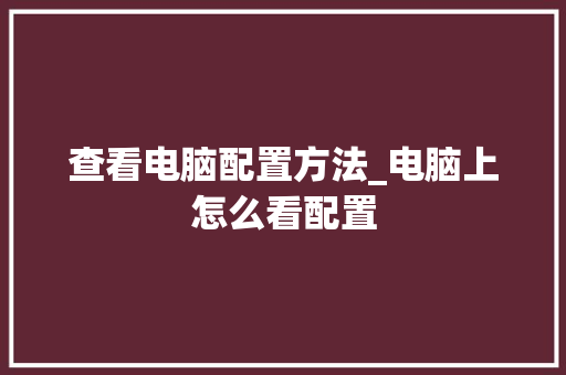 查看电脑配置方法_电脑上怎么看配置