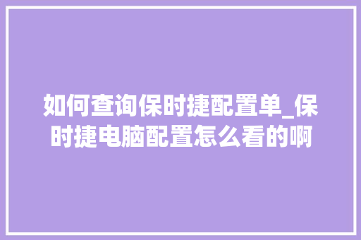 如何查询保时捷配置单_保时捷电脑配置怎么看的啊