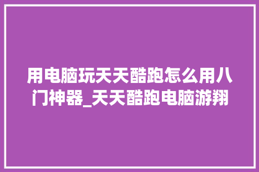 用电脑玩天天酷跑怎么用八门神器_天天酷跑电脑游翔