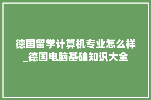 德国留学计算机专业怎么样_德国电脑基础知识大全