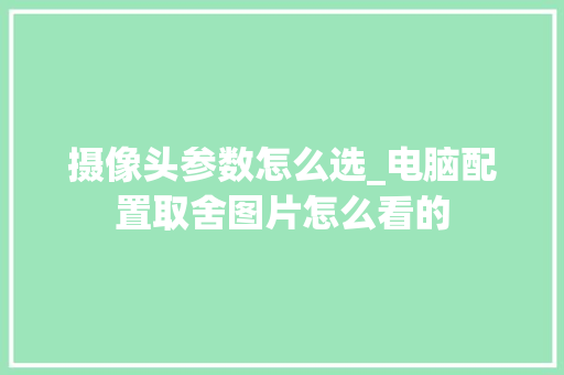 摄像头参数怎么选_电脑配置取舍图片怎么看的