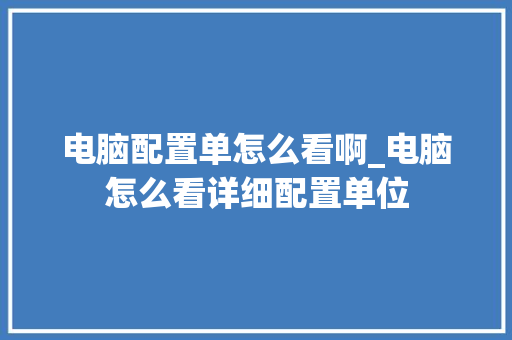 电脑配置单怎么看啊_电脑怎么看详细配置单位