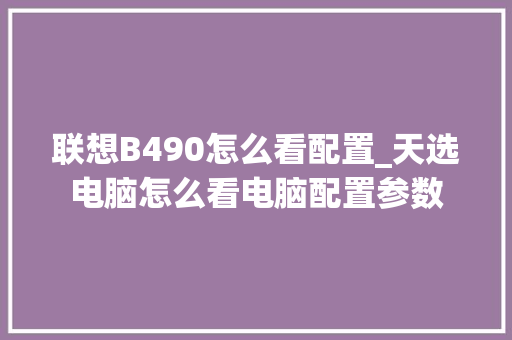 联想B490怎么看配置_天选电脑怎么看电脑配置参数