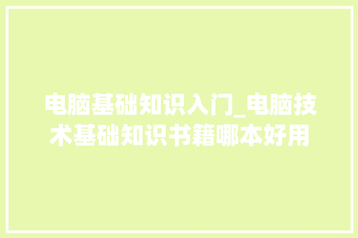 电脑基础知识入门_电脑技术基础知识书籍哪本好用