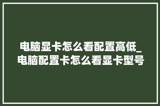 电脑显卡怎么看配置高低_电脑配置卡怎么看显卡型号