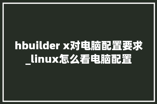 hbuilder x对电脑配置要求_linux怎么看电脑配置