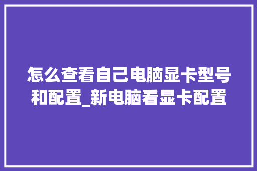 怎么查看自己电脑显卡型号和配置_新电脑看显卡配置怎么看型号