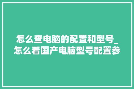 怎么查电脑的配置和型号_怎么看国产电脑型号配置参数