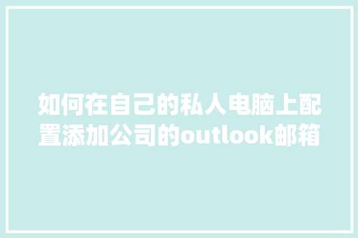 如何在自己的私人电脑上配置添加公司的outlook邮箱_怎么看自己电脑配置单位是什么