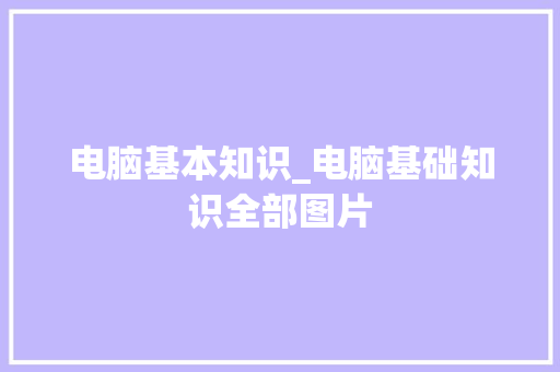 电脑基本知识_电脑基础知识全部图片 电脑基本知识_电脑基础知识全部图片