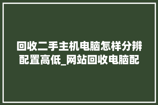 回收二手主机电脑怎样分辨配置高低_网站回收电脑配置怎么看的